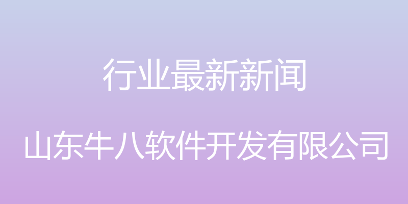 行业最新新闻 - 山东牛八软件开发有限公司